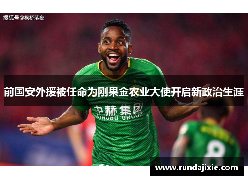 前国安外援被任命为刚果金农业大使开启新政治生涯