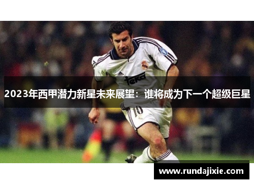 2023年西甲潜力新星未来展望：谁将成为下一个超级巨星