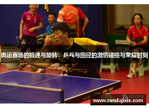 奥运赛场的极速与旋转：乒乓与田径的激情碰撞与荣耀时刻