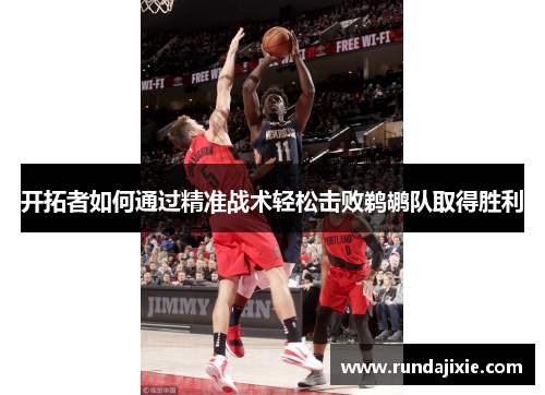 开拓者如何通过精准战术轻松击败鹈鹕队取得胜利