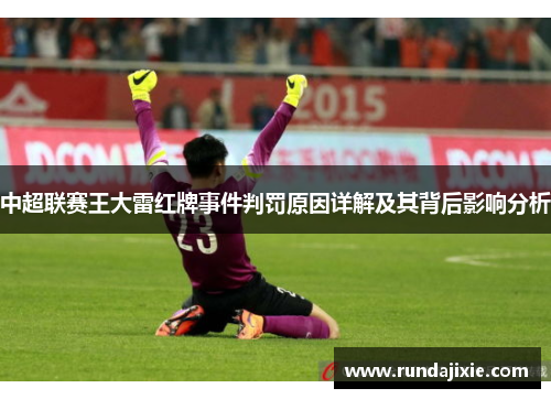 中超联赛王大雷红牌事件判罚原因详解及其背后影响分析