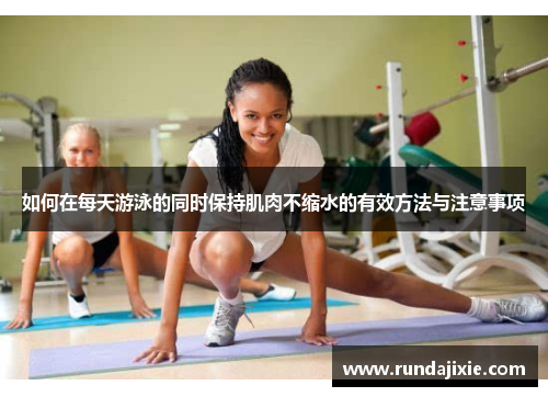 如何在每天游泳的同时保持肌肉不缩水的有效方法与注意事项