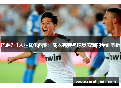 巴萨7-1大胜瓦伦西亚：战术完美与球员表现的全面解析