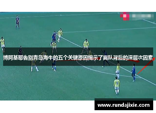 博阿基耶告别青岛海牛的五个关键原因揭示了离队背后的深层次因素