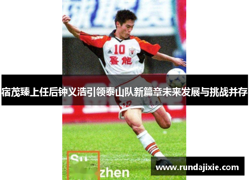 宿茂臻上任后钟义浩引领泰山队新篇章未来发展与挑战并存