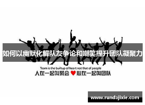 如何以幽默化解队友争论和嘲笑提升团队凝聚力