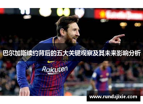 巴尔加斯续约背后的五大关键观察及其未来影响分析