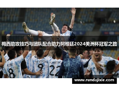 梅西助攻技巧与团队配合助力阿根廷2024美洲杯冠军之路 梅西助攻技巧与团队配合助力阿根廷2024美洲杯冠军之路