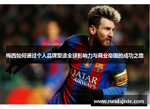 梅西如何通过个人品牌塑造全球影响力与商业帝国的成功之路 梅西如何通过个人品牌塑造全球影响力与商业帝国的成功之路