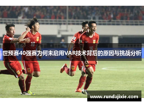 世预赛40强赛为何未启用VAR技术背后的原因与挑战分析 世预赛40强赛为何未启用VAR技术背后的原因与挑战分析