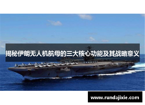 揭秘伊朗无人机航母的三大核心功能及其战略意义