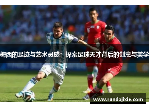梅西的足迹与艺术灵感：探索足球天才背后的创意与美学