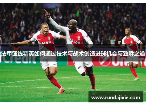 法甲锋线精英如何通过技术与战术创造进球机会与致胜之道