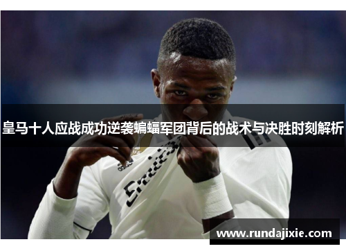 皇马十人应战成功逆袭蝙蝠军团背后的战术与决胜时刻解析 皇马十人应战成功逆袭蝙蝠军团背后的战术与决胜时刻解析