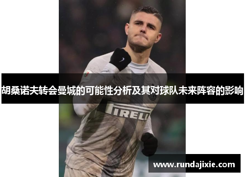 胡桑诺夫转会曼城的可能性分析及其对球队未来阵容的影响 胡桑诺夫转会曼城的可能性分析及其对球队未来阵容的影响