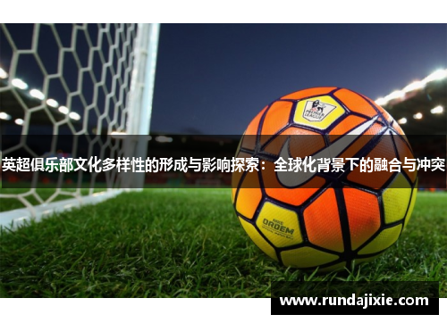 英超俱乐部文化多样性的形成与影响探索：全球化背景下的融合与冲突