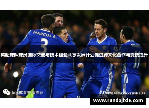 英超球队球员国际交流与技术经验共享发展计划促进跨文化合作与竞技提升 英超球队球员国际交流与技术经验共享发展计划促进跨文化合作与竞技提升