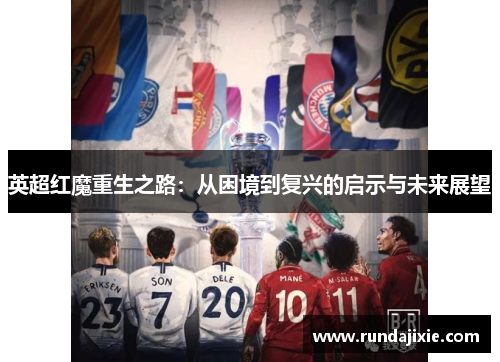 英超红魔重生之路：从困境到复兴的启示与未来展望