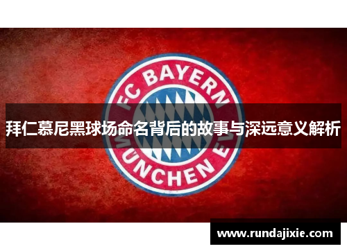 拜仁慕尼黑球场命名背后的故事与深远意义解析