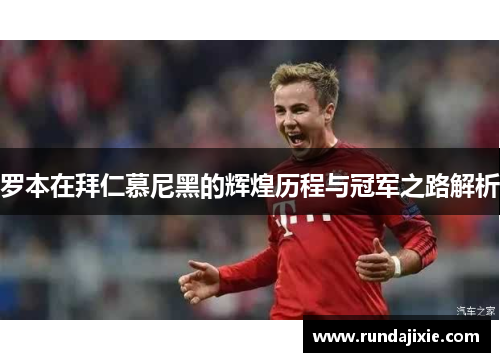 罗本在拜仁慕尼黑的辉煌历程与冠军之路解析