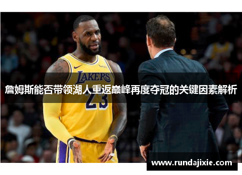 詹姆斯能否带领湖人重返巅峰再度夺冠的关键因素解析 詹姆斯能否带领湖人重返巅峰再度夺冠的关键因素解析