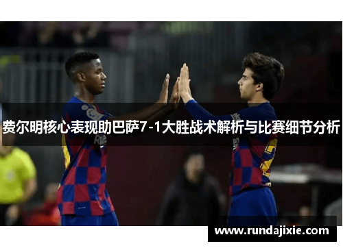 费尔明核心表现助巴萨7-1大胜战术解析与比赛细节分析 费尔明核心表现助巴萨7-1大胜战术解析与比赛细节分析