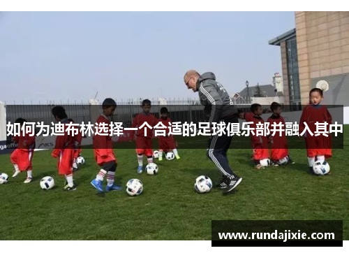 如何为迪布林选择一个合适的足球俱乐部并融入其中 如何为迪布林选择一个合适的足球俱乐部并融入其中