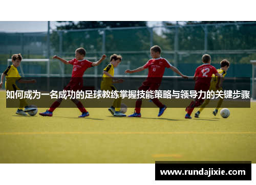 如何成为一名成功的足球教练掌握技能策略与领导力的关键步骤 如何成为一名成功的足球教练掌握技能策略与领导力的关键步骤