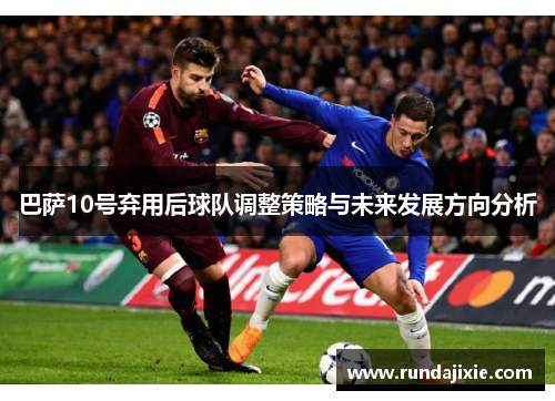 巴萨10号弃用后球队调整策略与未来发展方向分析
